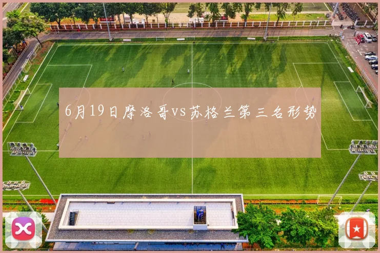 6月19日摩洛哥vs苏格兰第三名形势