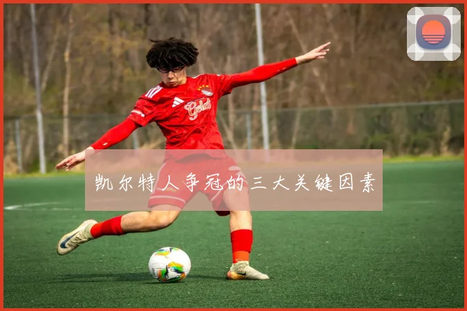 凯尔特人争冠的三大关键因素