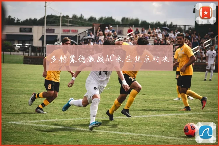 多特蒙德激战AC米兰焦点对决