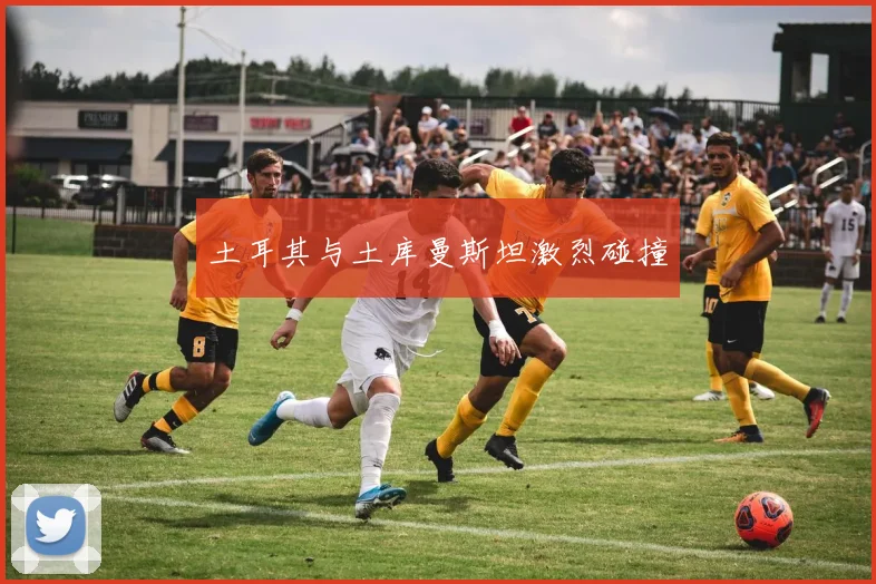 土耳其与土库曼斯坦激烈碰撞