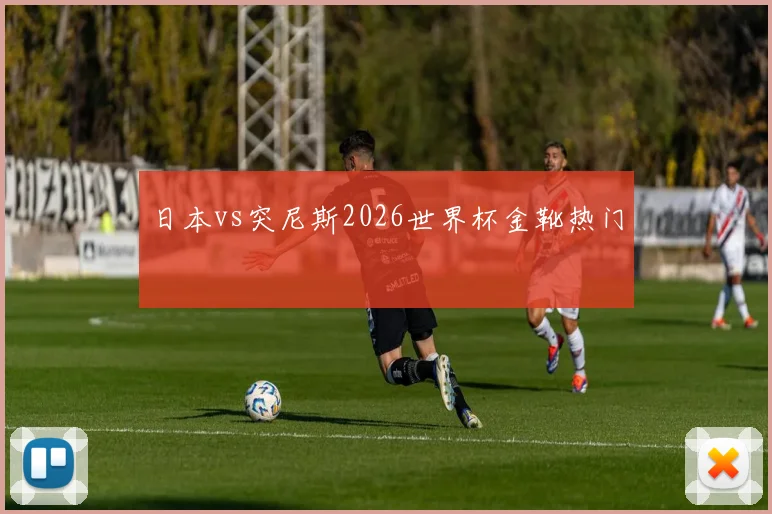 日本vs突尼斯2026世界杯金靴热门