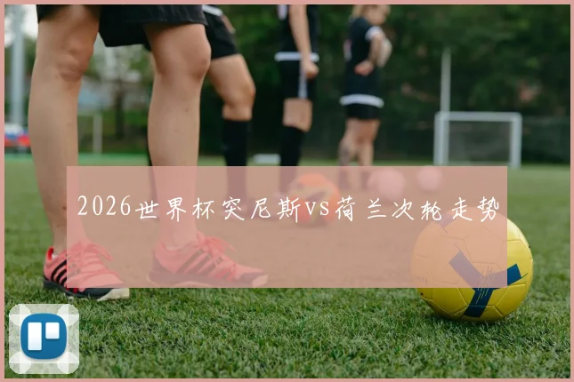 2026世界杯突尼斯vs荷兰次轮走势