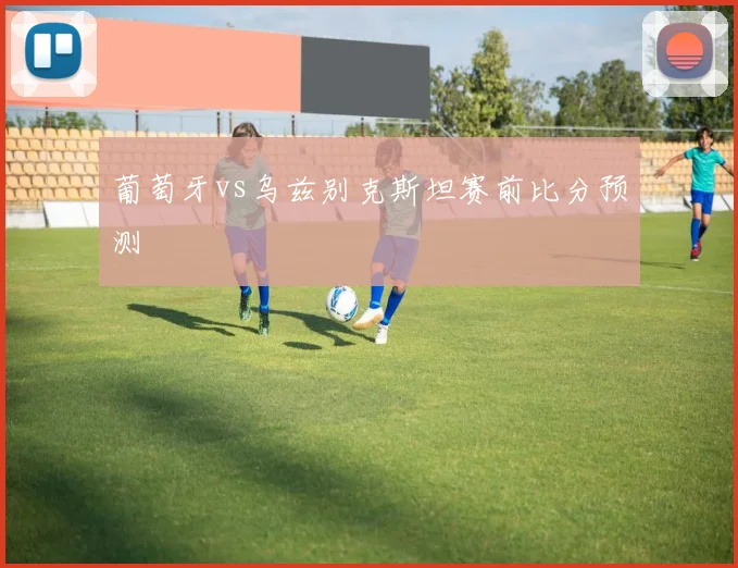 葡萄牙vs乌兹别克斯坦赛前比分预测