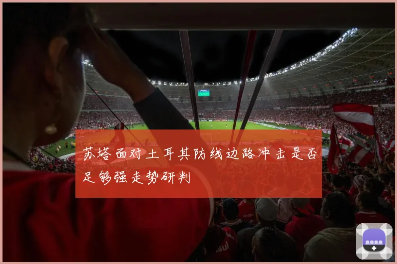 苏塔面对土耳其防线边路冲击是否足够强走势研判
