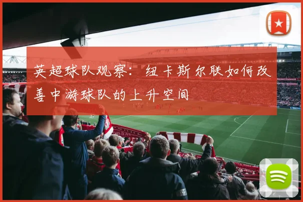 英超球队观察：纽卡斯尔联如何改善中游球队的上升空间