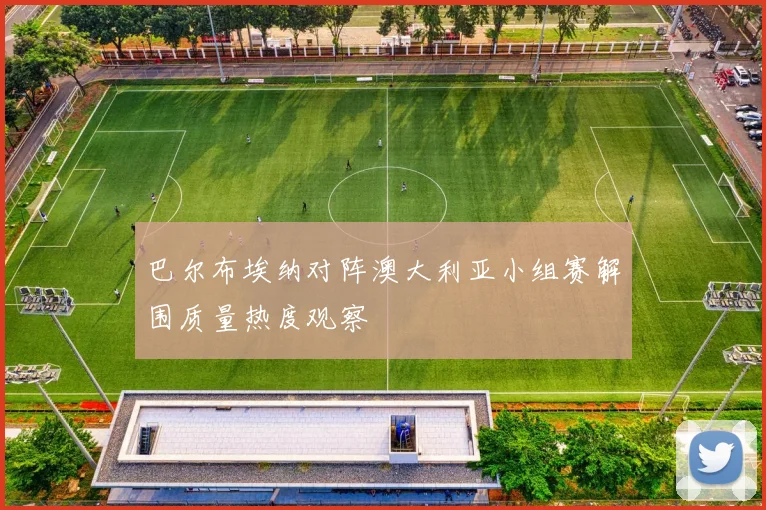 巴尔布埃纳对阵澳大利亚小组赛解围质量热度观察
