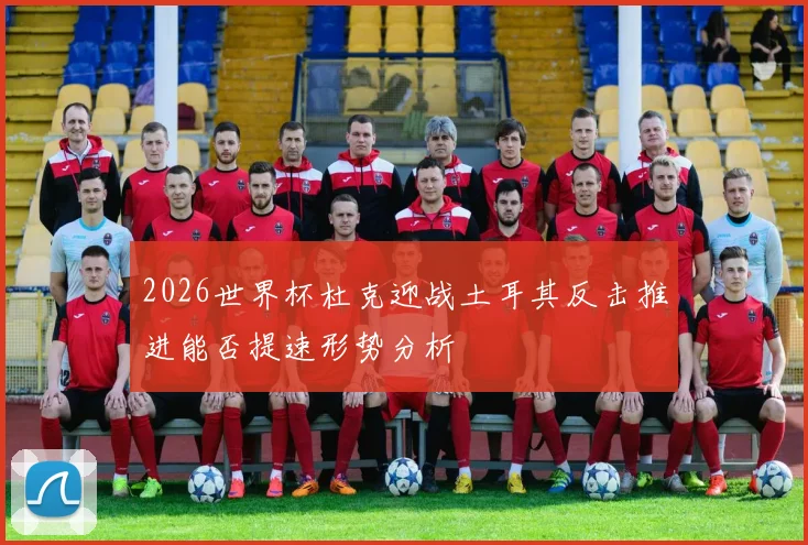 2026世界杯杜克迎战土耳其反击推进能否提速形势分析