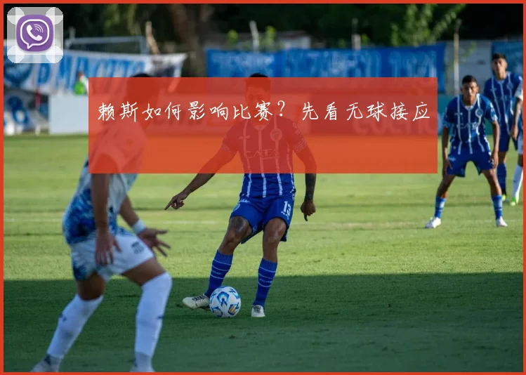 赖斯如何影响比赛？先看无球接应