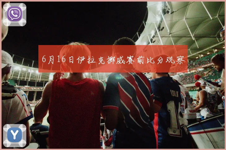 6月16日伊拉克挪威赛前比分观察