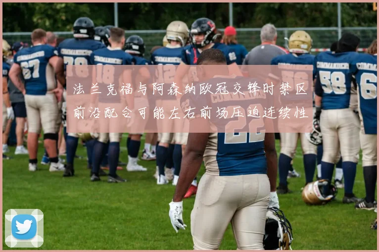法兰克福与阿森纳欧冠交锋时禁区前沿配合可能左右前场压迫连续性