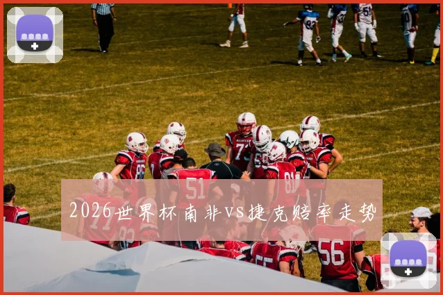 2026世界杯南非vs捷克赔率走势