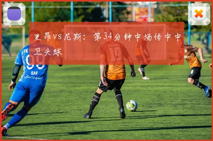 里昂vs尼斯：第34分钟中场传中中卫头球