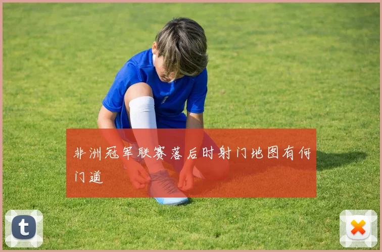 非洲冠军联赛落后时射门地图有何门道