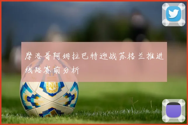 摩洛哥阿姆拉巴特迎战苏格兰推进线路赛前分析