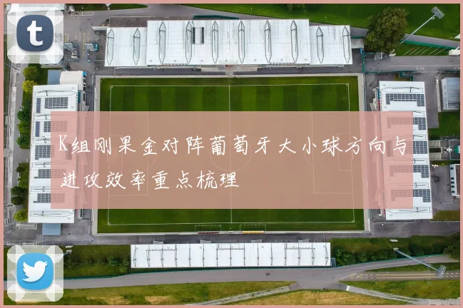 K组刚果金对阵葡萄牙大小球方向与进攻效率重点梳理
