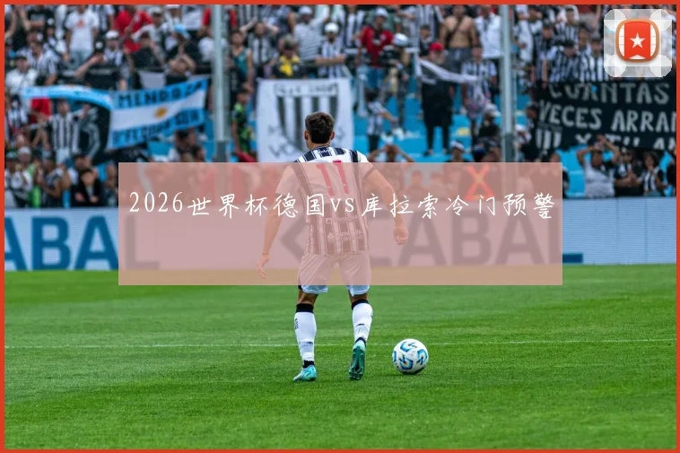 2026世界杯德国vs库拉索冷门预警