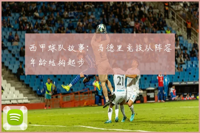 西甲球队故事：马德里竞技从阵容年龄结构起步