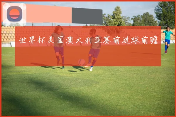 世界杯美国澳大利亚赛前进球前瞻