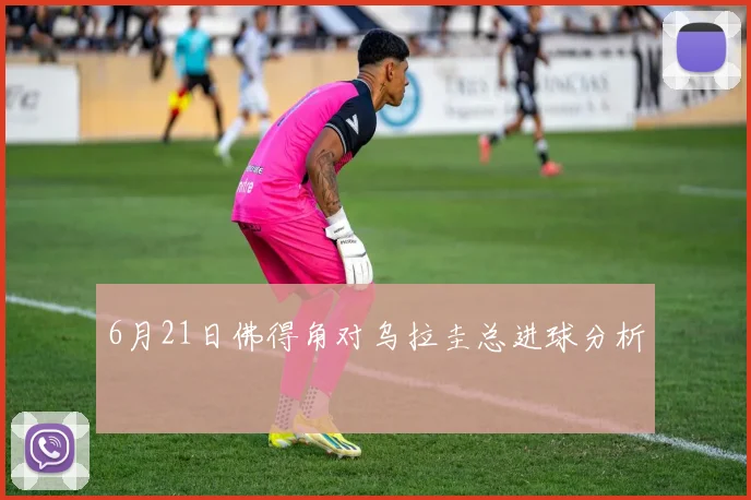 6月21日佛得角对乌拉圭总进球分析