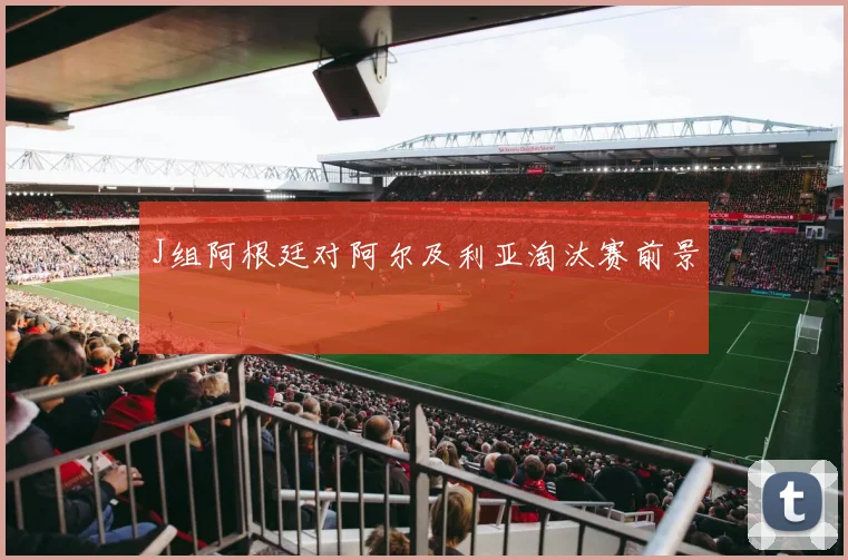 J组阿根廷对阿尔及利亚淘汰赛前景